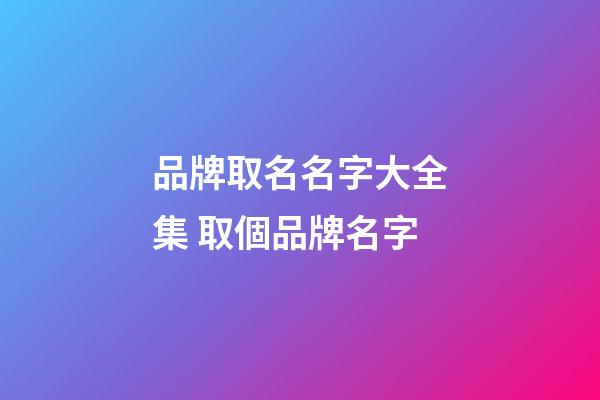 品牌取名名字大全集 取個品牌名字